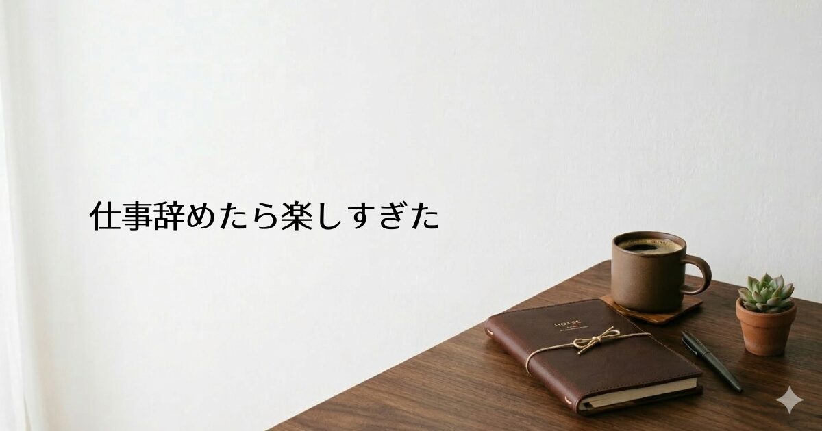 木製のデスクに革表紙の手帳・コーヒーカップ・多肉植物が置かれたシンプルな部屋。左側に『仕事辞めたら楽しすぎた』のテキスト入り