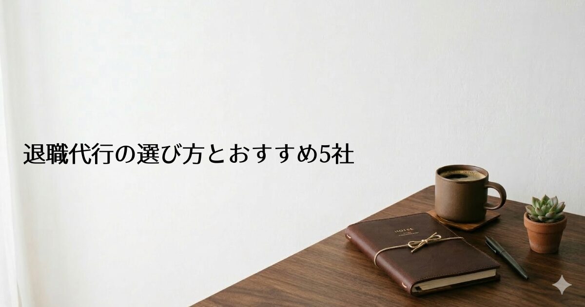 木製のデスクに革表紙の手帳・コーヒーカップ・多肉植物が置かれたシンプルな部屋。左側に『退職代行の選び方とおすすめ5社』のテキスト入り